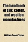 The handbook of silk cotton and woollen manufactures