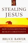 Stealing Jesus  How Fundamentalism Betrays Christianity