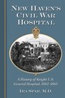 New Haven's Civil War Hospital A History of Knight US General Hospital 18621865