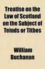Treatise on the Law of Scotland on the Subject of Teinds or Tithes