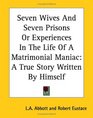 Seven Wives And Seven Prisons Or Experiences In The Life Of A Matrimonial Maniac A True Story Written By Himself