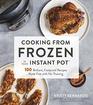 Cooking from Frozen in Your Instant Pot 100 Foolproof Recipes with No Thawing
