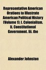 Representative American Orations to Illustrate American Political History  I Colonialism Ii Constitutional Government Iii the