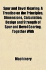 Spur and Bevel Gearing A Treatise on the Principles Dimensions Calculation Design and Strength of Spur and Bevel Gearing Together With
