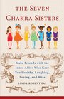 The Seven Chakra Sisters: Make Friends with the Inner Allies Who Keep You Healthy, Laughing, Loving, and Wise