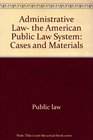 Administrative law the American public law system Cases and materials