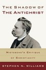 Shadow of the Antichrist The Nietzsche's Critique of Christianity