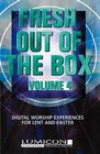 Fresh Out of the Box Volume 4 Digital Worship Experiences for Lent and Easter