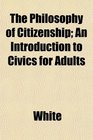 The Philosophy of Citizenship An Introduction to Civics for Adults