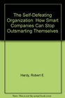 The SelfDefeating Organization How Smart Companies Can Stop Outsmarting Themselves
