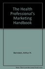 Health Professional's Marketing Handbook The 197 AllTime Best Strategies and Tactics from the Practice Builder the Marketing Think Tank and Newsl