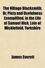 The Village Blacksmith Or Piety and Usefulness Exemplified in the Life of Samuel Hick Late of Micklefield Yorkshire