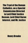 The Tryal of the Roman Catholics on a Special Commission Directed to Lord Chief Justice Reason Lord Chief Baron Interest and Mr Justice