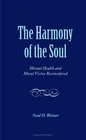 The Harmony of the Soul Mental Health and Moral Virtue Reconsidered