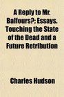 A Reply to Mr Balfours Essays Touching the State of the Dead and a Future Retribution