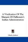 A Vindication Of The Marquis Of Dalhousie's Indian Administration