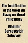 The Justification of the Good An Essay on Moral Philosophy