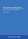 The American spelling book containing the rudiments of the English language for the use of schools in the United States