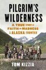 Pilgrim's Wilderness A True Story of Faith and Madness on the Alaska Frontier