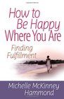 How to Be Happy Where You Are Finding Fulfillment