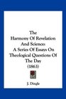 The Harmony Of Revelation And Science A Series Of Essays On Theological Questions Of The Day