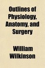 Outlines of Physiology Anatomy and Surgery