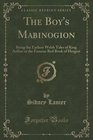 The Boy's Mabinogion Being the Earliest Welsh Tales of King Arthur in the Famous Red Book of Hergest