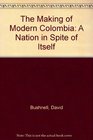 The Making of Modern Colombia A Nation in Spite of Itself