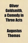 Oliver Goldsmith a Comedy in Three Acts