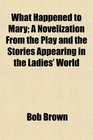 What Happened to Mary A Novelization From the Play and the Stories Appearing in the Ladies' World