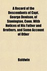 A Record of the Descendants of Capt George Denison of Stonington Conn With Notices of His Father and Brothers and Some Account of Other