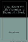 How I Spent My Life's Vacation  a Drama with Music