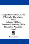 Gospel Husbandry Or The Pilgrim In The Mission Field A Series Of Short Devotional Readings With Illustrative Anecdotes