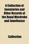 A Collection of Inventories and Other Records of the Royal Wardrobe and Jewelhouse