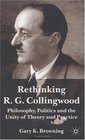 Rethinking R G Collingwood  Philosophy Politics and the Unity of Theory and Practice