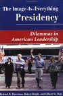 The Image-Is-Everything Presidency: Dilemmas in American Leadership (Dilemmas in American Politics)