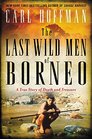 The Last Wild Men of Borneo A True Story of Death and Treasure