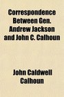 Correspondence Between Gen Andrew Jackson and John C Calhoun