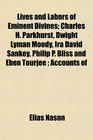 Lives and Labors of Eminent Divines Charles H Parkhurst Dwight Lyman Moody Ira David Sankey Philip P Bliss and Eben Tourje  Accounts of