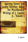 Sporting Scenes and Sundry Sketches Being the Miscellaneous Writings of J Cypress Jr Volume I