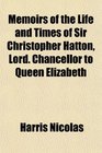 Memoirs of the Life and Times of Sir Christopher Hatton Lord Chancellor to Queen Elizabeth
