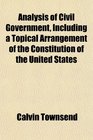 Analysis of Civil Government Including a Topical Arrangement of the Constitution of the United States