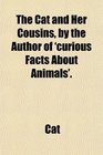 The Cat and Her Cousins by the Author of 'curious Facts About Animals'