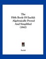 The Fifth Book Of Euclid Algebraically Proved And Simplified