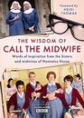 The Wisdom of Call The Midwife Words of love loss friendship family and more from the Sisters and midwives of Nonnatus House
