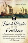 Jewish Pirates of the Caribbean How a Generation of Swashbuckling Jews Carved Out an Empire in the New World in Their Quest for Treasure Religious Freedomand Revenge