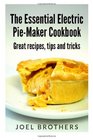 The Essential Electric Pie Maker Cookbook Great recipes Tips and Tricks