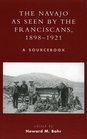 The Navajo as Seen by the Franciscans 18981921 A Sourcebook