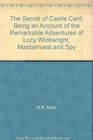The Secret of Castle Cant Being an Account of the Remarkable Adventures of Lucy Wickwright Maidservant and Spy