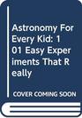 Astronomy For Every Kid 101 Easy Experiments That Really